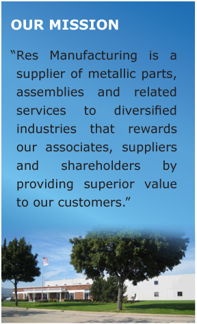 Res Manufacturing is a supplier of metallic parts, assemblies and related services to diversified industries that rewards our associates, suppliers and shareholders by providing superior value to our customers.